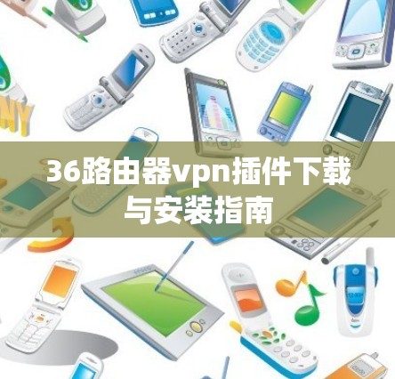 36路由器vpn插件下载与安装指南