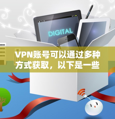 VPN账号可以通过多种方式获取,以下是一些主要的获取方法 VPN账号可以通过多种方式获取,以下是一些主要的获取方法