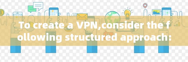 To create a VPN,consider the following structured approach: To create a VPN,consider the following structured approach: