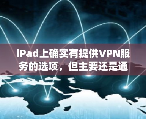 iPad上确实有提供VPN服务的选项，但主要还是通过苹果官方提供的服务，如 VPNplus 或 VPN网络 等。这些服务可能需要苹果的官方认证，但通常会覆盖苹果设备上的网络连接