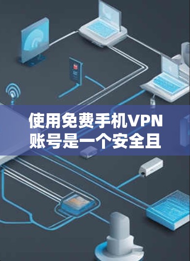 使用免费手机VPN账号是一个安全且高效的选择，以下是一步步的建议