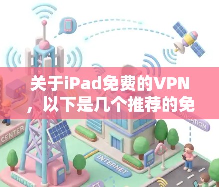 关于iPad免费的VPN，以下是几个推荐的免费VPN软件