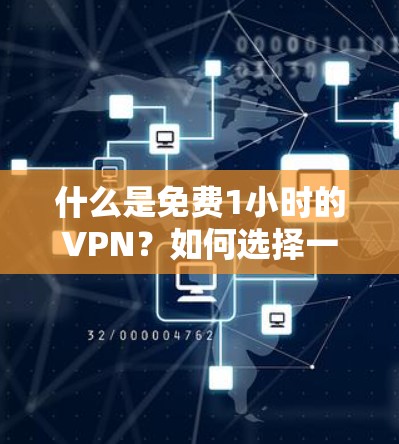 什么是免费1小时的VPN？如何选择一款适合我的免费VPN解决方案？