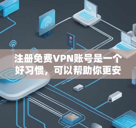 注册免费VPN账号是一个好习惯，可以帮助你更安全地访问网络资源。以下是一些步骤和建议，帮助你注册免费VPN账号