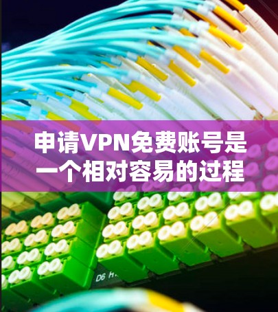 申请VPN免费账号是一个相对容易的过程，但具体的流程可能会因VPN提供商而异。以下是一个通用的VPN免费账号申请指南，你可以根据自己的情况调整