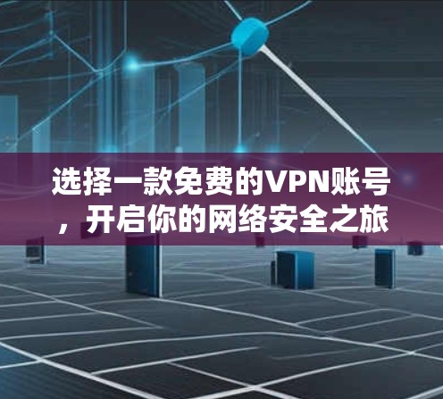 选择一款免费的VPN账号，开启你的网络安全之旅！