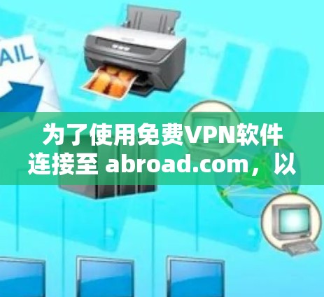 为了使用免费VPN软件连接至 abroad.com，以下是一步步的建议