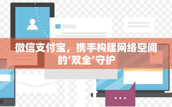 微信支付宝,携手构建网络空间的‘双全’守护 微信支付宝,携手构建网络空间的‘双全’守护