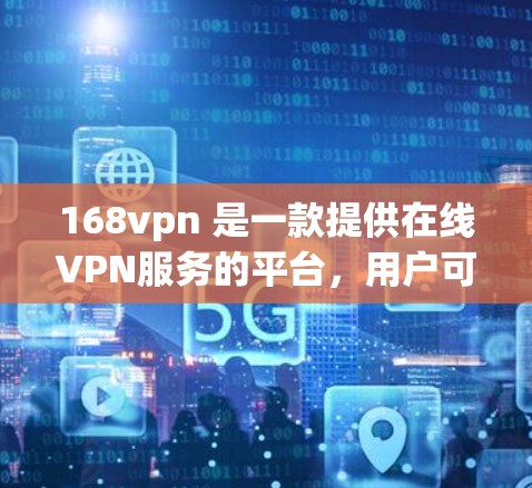 168vpn 是一款提供在线VPN服务的平台，用户可以通过其免费版来访问其 VPN 服务。以下是168vpn免费版的主要特点