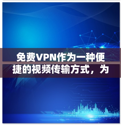 免费VPN作为一种便捷的视频传输方式,为用户提供了一个安全、高效的选择。以下是关于免费VPNPC版的一些详细信息 免费VPN作为一种便捷的视频传输方式,为用户提供了一个安全、高效的选择。以下是关于免费VPNPC版的一些详细信息