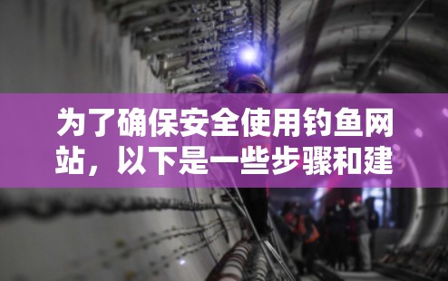 为了确保安全使用钓鱼网站,以下是一些步骤和建议 为了确保安全使用钓鱼网站,以下是一些步骤和建议