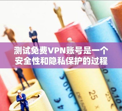 测试免费VPN账号是一个安全性和隐私保护的过程，旨在确保你的设备和网络安全。以下是一个简单而有效的步骤指南，帮助你进行测试