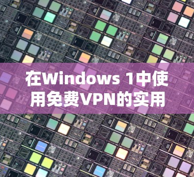 在Windows 1中使用免费VPN的实用技巧