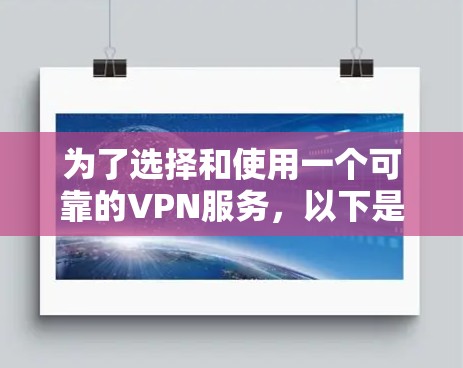 为了选择和使用一个可靠的VPN服务，以下是一个详细且结构化的指南