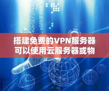 搭建免费的VPN服务器可以使用云服务器或物理服务器。以下是一些免费的云服务器平台和推荐的VPN配置方法