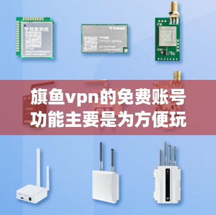 旗鱼vpn的免费账号功能主要是为方便玩家快速注册和登录游戏，提供一个快速注册的平台。以下是关于旗鱼vpn免费账号的一些关键信息