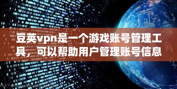 豆荚vpn是一个游戏账号管理工具，可以帮助用户管理账号信息，如账号类型、密码、头像等。以下是豆荚vpn的账号管理操作步骤