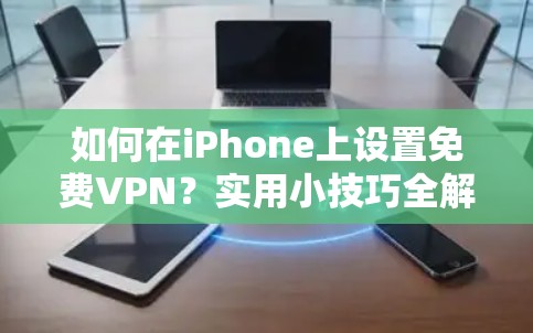 如何在iPhone上设置免费VPN？实用小技巧全解析