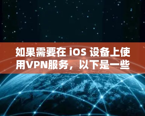 如果需要在 iOS 设备上使用VPN服务，以下是一些推荐的国内VPN平台和操作步骤，帮助你获取免费的VPN账号