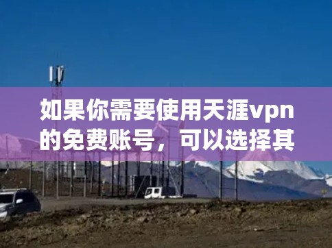 如果你需要使用天涯vpn的免费账号，可以选择其提供免费的端到端加密服务。具体操作方法如下