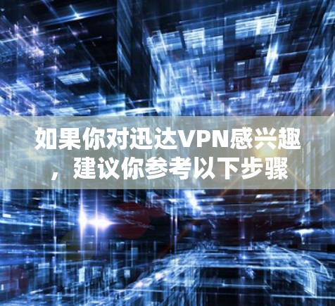 如果你对迅达VPN感兴趣，建议你参考以下步骤