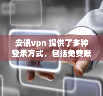 安讯vpn 提供了多种登录方式，包括免费账户和正式账户。以下是关于安讯vpn免费账户的详细信息