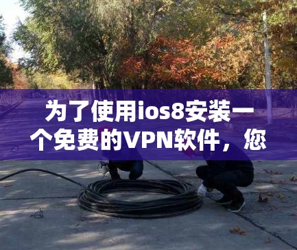 为了使用ios8安装一个免费的VPN软件，您可以按照以下步骤操作