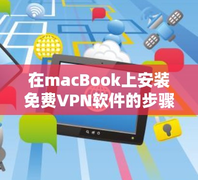 在macBook上安装免费VPN软件的步骤如下