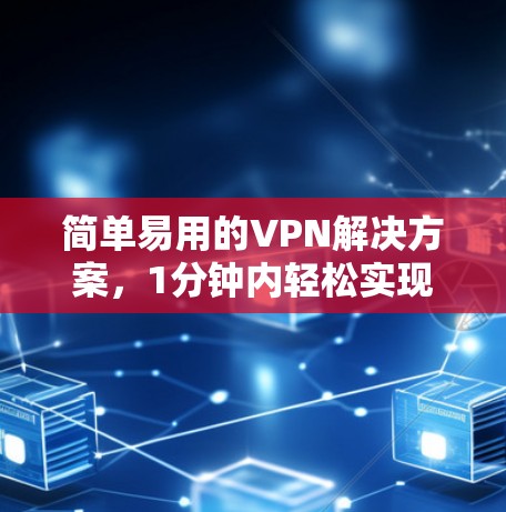 简单易用的VPN解决方案，1分钟内轻松实现安全连接