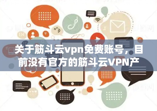 关于筋斗云vpn免费账号，目前没有官方的筋斗云VPN产品提供免费账号的服务。如果您的意思是某个特定的虚拟现实（VR）设备或应用程序，您可以通过以下方式获取账号