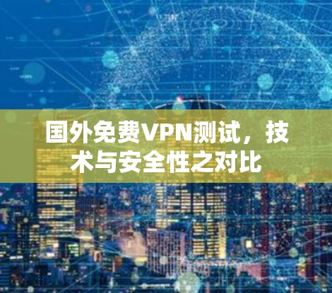 国外免费VPN测试，技术与安全性之对比