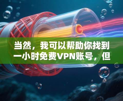当然，我可以帮助你找到一小时免费VPN账号，但请注意，使用网络资源时请遵守相关法律法规，确保数据安全。以下是一些常见的免费VPN平台，你可以选择使用