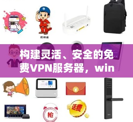 构建灵活、安全的免费VPN服务器，windows1免费vpn服务器解决方案