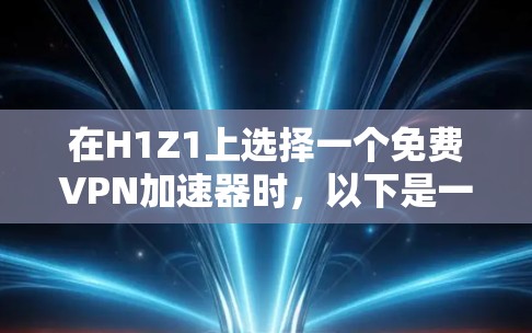 在H1Z1上选择一个免费VPN加速器时，以下是一些关键考虑因素和推荐策略