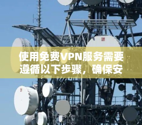 使用免费VPN服务需要遵循以下步骤，确保安全可靠