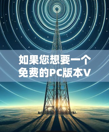 如果您想要一个免费的PC版本VPN软件，以下是一些常见且推荐的选择