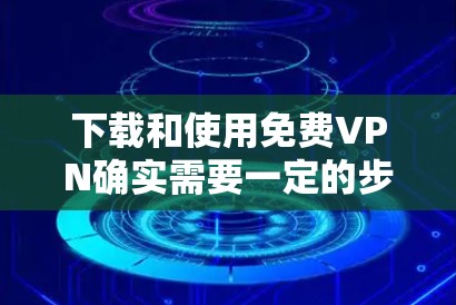 下载和使用免费VPN确实需要一定的步骤，但以下是一个简单且可靠的方法来实现