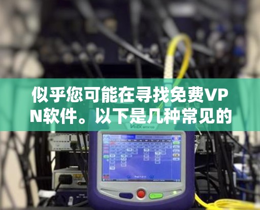似乎您可能在寻找免费VPN软件。以下是几种常见的免费VPN推荐
