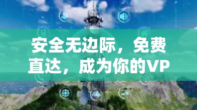 安全无边际，免费直达，成为你的VPN伙伴，立即行动！
