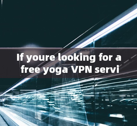 If youre looking for a free yoga VPN service,there are a few options you can explore: