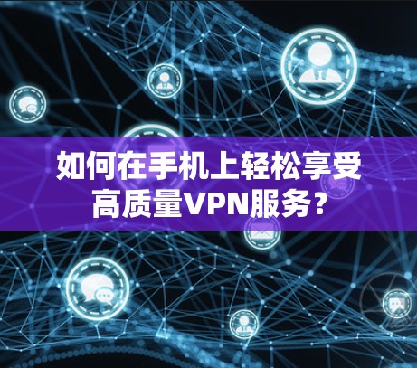 如何在手机上轻松享受高质量VPN服务？