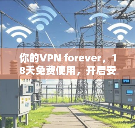你的VPN forever，18天免费使用，开启安全连接的无限可能