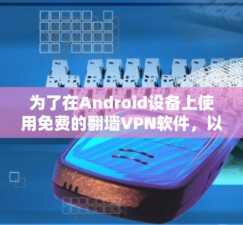 为了在Android设备上使用免费的翻墙VPN软件，以下是一个清晰的步骤指南
