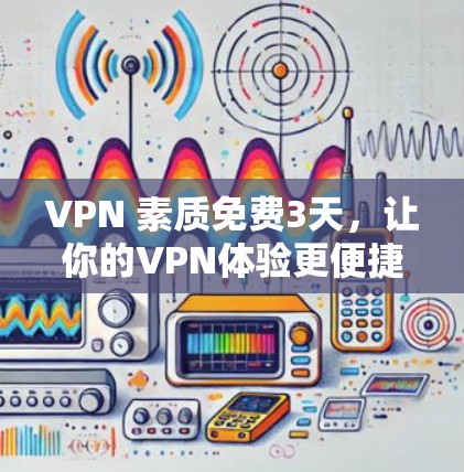 VPN 素质免费3天，让你的VPN体验更便捷！