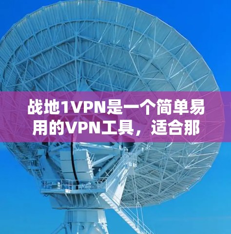 战地1VPN是一个简单易用的VPN工具，适合那些希望快速配置和管理IP地址，进行视频会议和文件传输的用户。以下是对战地1VPN的详细总结