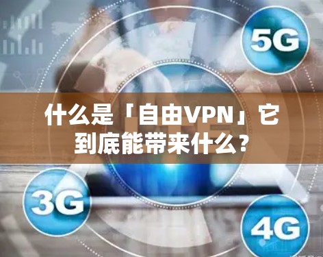 什么是「自由VPN」它到底能带来什么? 什么是「自由VPN」它到底能带来什么?
