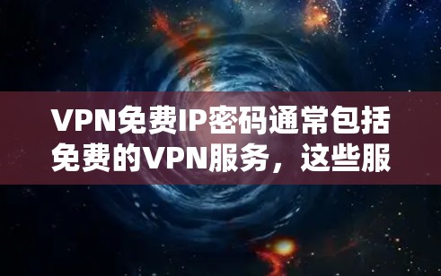 VPN免费IP密码通常包括免费的VPN服务，这些服务通常需要注册密码才能登录。以下是一些常见的VPN免费服务及其特点