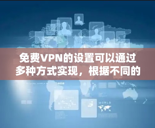 免费VPN的设置可以通过多种方式实现，根据不同的需求和设备，以下是一些常见方法和步骤