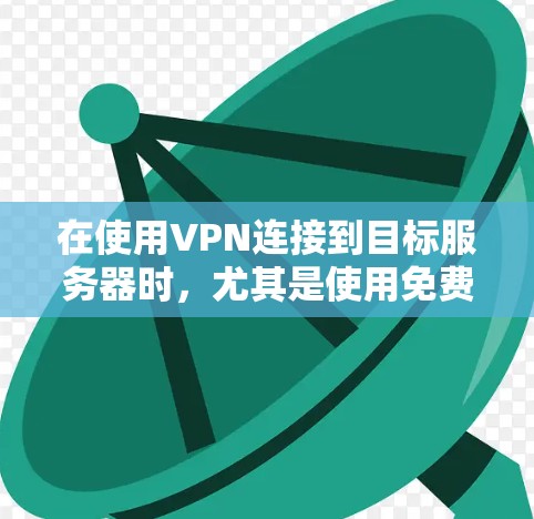 在使用VPN连接到目标服务器时，尤其是使用免费VPN软件时，可能会对Chrome浏览器的连接产生影响。以下是一些关键点