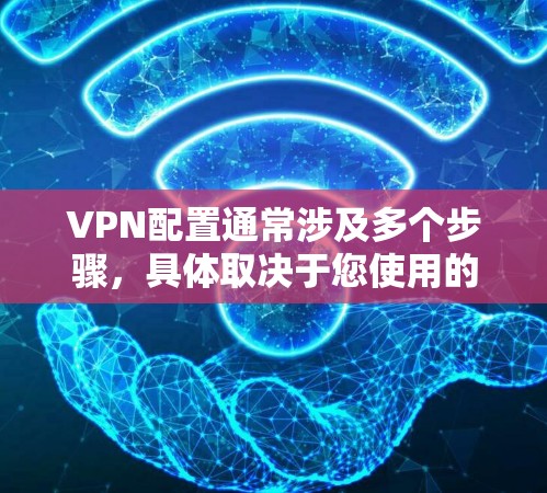 VPN配置通常涉及多个步骤，具体取决于您使用的软件或工具。以下是一些常见的配置步骤，适用于大多数VPN软件